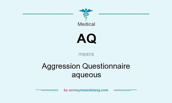 What does AQ mean? It stands for Aggression Questionnaire aqueous