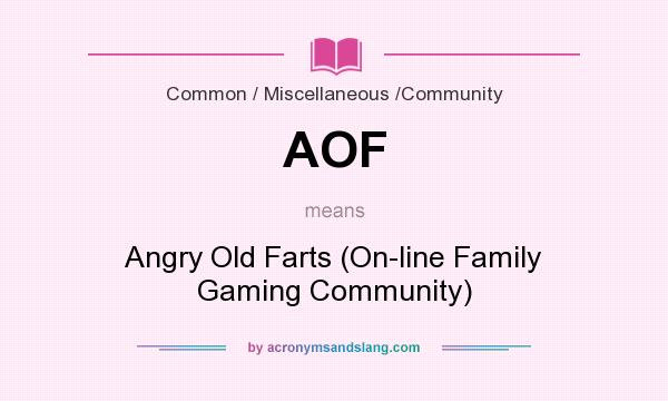 What does AOF mean? It stands for Angry Old Farts (On-line Family Gaming Community)
