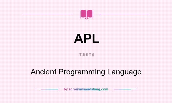 What does APL mean? It stands for Ancient Programming Language