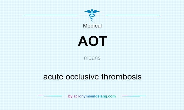 What does AOT mean? It stands for acute occlusive thrombosis