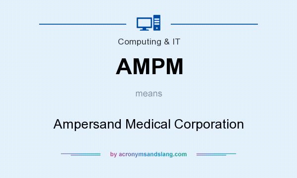 What does AMPM mean? It stands for Ampersand Medical Corporation