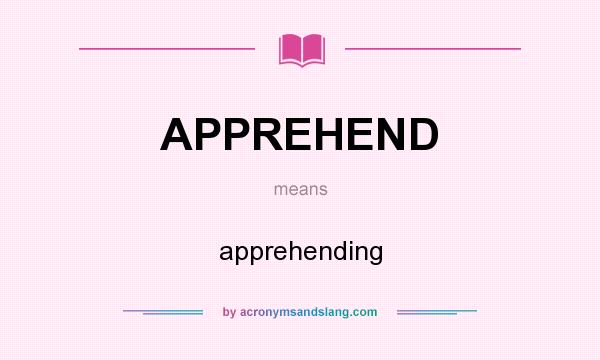 What does APPREHEND mean? It stands for apprehending