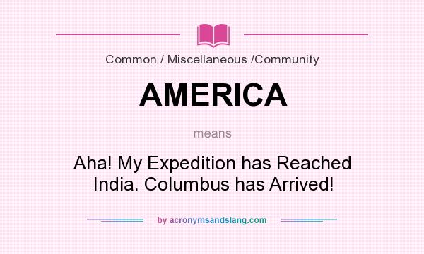 What does AMERICA mean? It stands for Aha! My Expedition has Reached India. Columbus has Arrived!