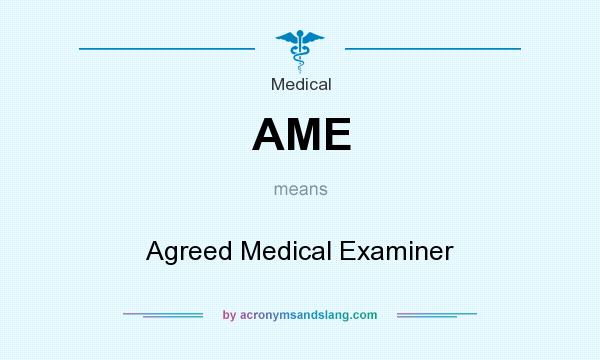 What does AME mean? It stands for Agreed Medical Examiner