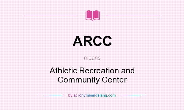 What does ARCC mean? It stands for Athletic Recreation and Community Center