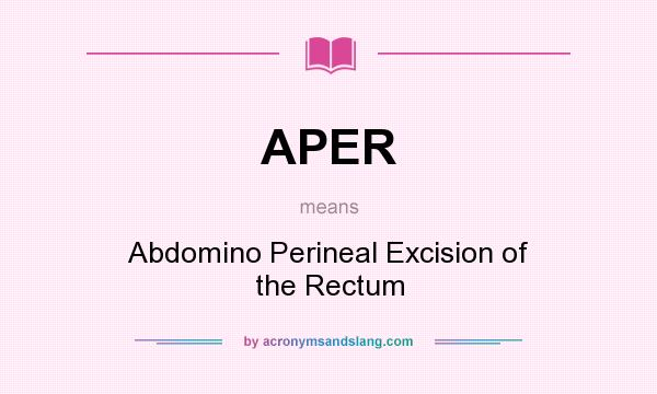 What does APER mean? It stands for Abdomino Perineal Excision of the Rectum