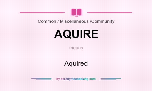 What does AQUIRE mean? It stands for Aquired