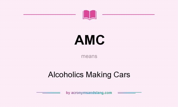 What does AMC mean? It stands for Alcoholics Making Cars