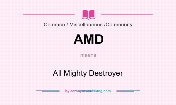 What does AMD mean? It stands for All Mighty Destroyer