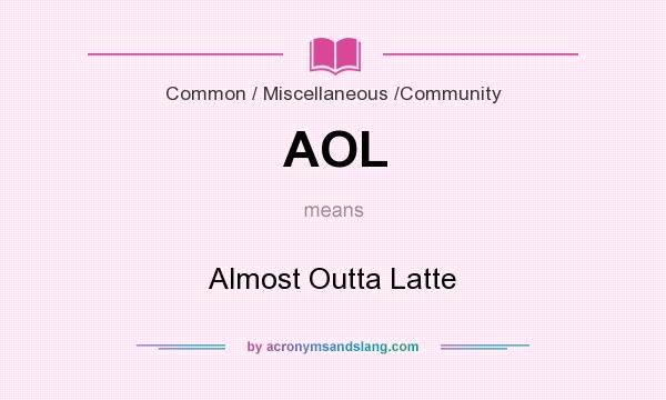 What does AOL mean? It stands for Almost Outta Latte