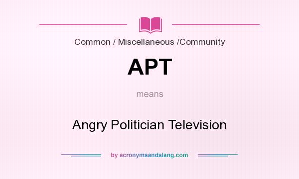 What does APT mean? It stands for Angry Politician Television