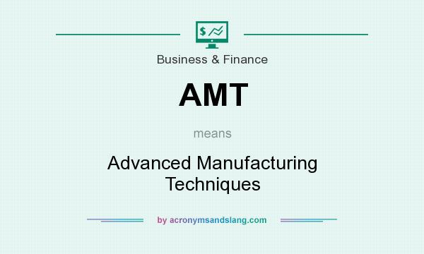 What does AMT mean? It stands for Advanced Manufacturing Techniques