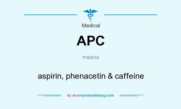 What does APC mean? It stands for aspirin, phenacetin & caffeine