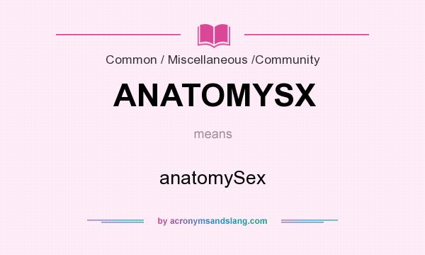 What does ANATOMYSX mean? It stands for anatomySex