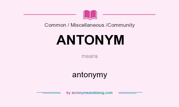 What does ANTONYM mean? It stands for antonymy