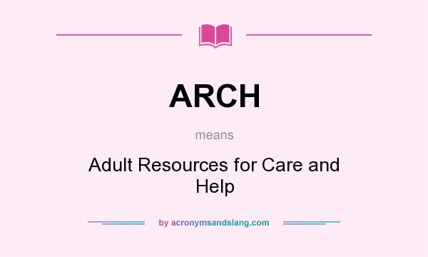 What does ARCH mean? It stands for Adult Resources for Care and Help