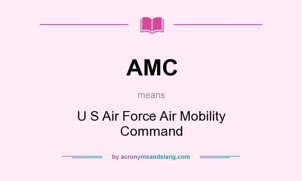 What does AMC mean? It stands for U S Air Force Air Mobility Command