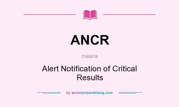 What does ANCR mean? It stands for Alert Notification of Critical Results