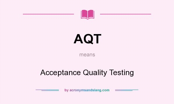 What does AQT mean? It stands for Acceptance Quality Testing
