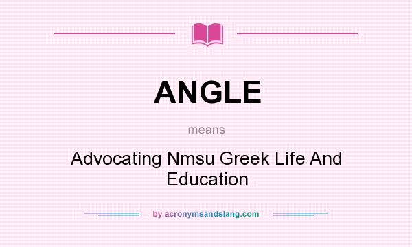 What does ANGLE mean? It stands for Advocating Nmsu Greek Life And Education