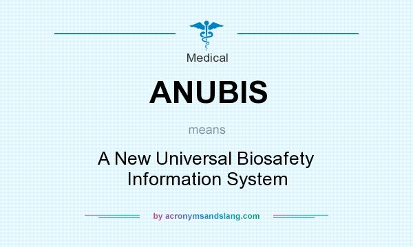 What does ANUBIS mean? It stands for A New Universal Biosafety Information System