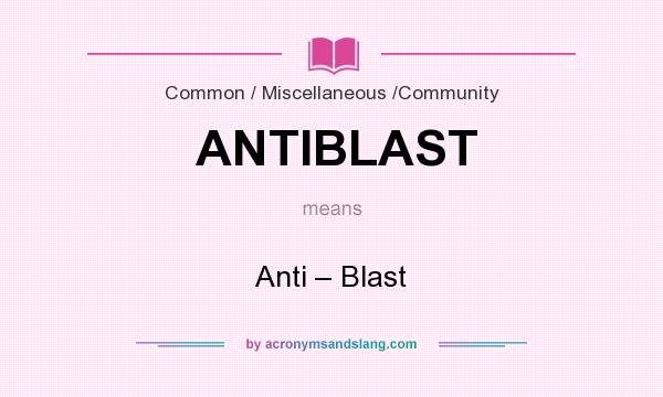What does ANTIBLAST mean? It stands for Anti – Blast