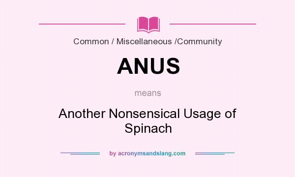 What does ANUS mean? It stands for Another Nonsensical Usage of Spinach