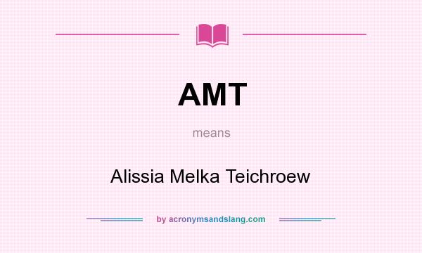What does AMT mean? It stands for Alissia Melka Teichroew