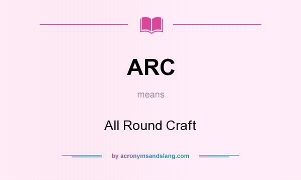 What does ARC mean? It stands for All Round Craft