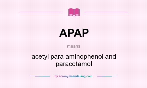 What does APAP mean? It stands for acetyl para aminophenol and paracetamol