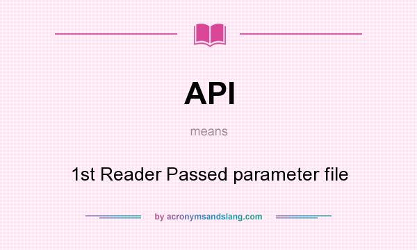 What does API mean? It stands for 1st Reader Passed parameter file