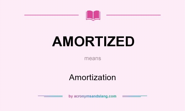 What does AMORTIZED mean? It stands for Amortization