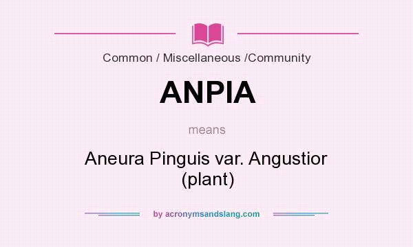 What does ANPIA mean? It stands for Aneura Pinguis var. Angustior (plant)