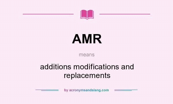What does AMR mean? It stands for additions modifications and replacements