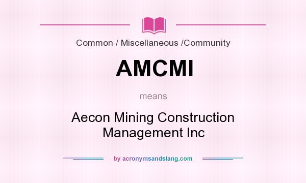 What does AMCMI mean? It stands for Aecon Mining Construction Management Inc
