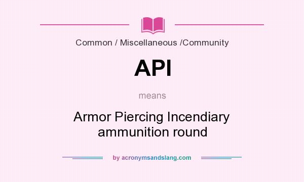 What does API mean? It stands for Armor Piercing Incendiary ammunition round