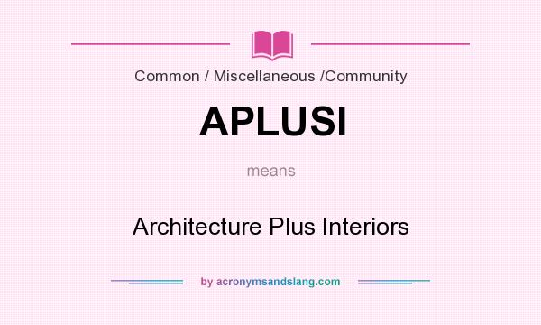 What does APLUSI mean? It stands for Architecture Plus Interiors