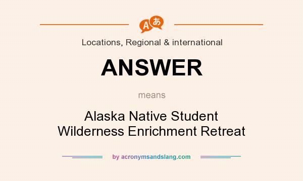 What does ANSWER mean? It stands for Alaska Native Student Wilderness Enrichment Retreat