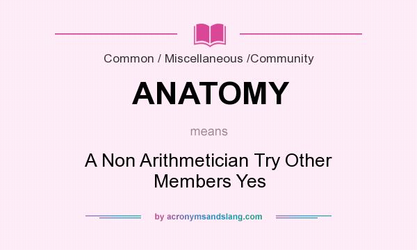 What does ANATOMY mean? It stands for A Non Arithmetician Try Other Members Yes