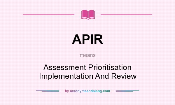What does APIR mean? It stands for Assessment Prioritisation Implementation And Review