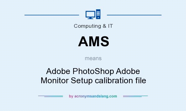 What does AMS mean? It stands for Adobe PhotoShop Adobe Monitor Setup calibration file