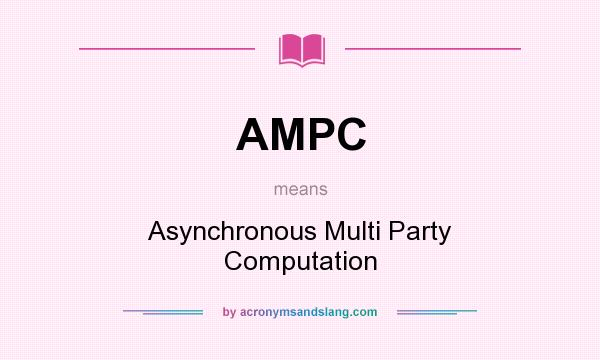 What does AMPC mean? It stands for Asynchronous Multi Party Computation