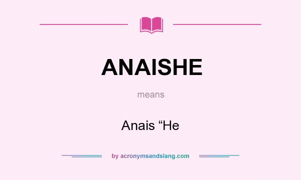 What does ANAISHE mean? It stands for Anais “He