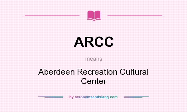 What does ARCC mean? It stands for Aberdeen Recreation Cultural Center