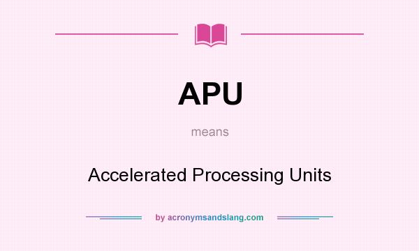 What does APU mean? It stands for Accelerated Processing Units