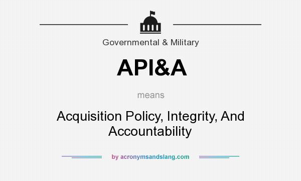 What does API&A mean? It stands for Acquisition Policy, Integrity, And Accountability