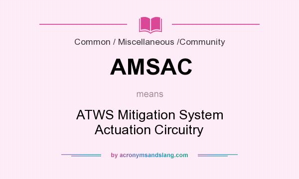 What does AMSAC mean? It stands for ATWS Mitigation System Actuation Circuitry