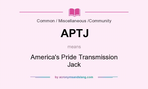 What does APTJ mean? It stands for America`s Pride Transmission Jack