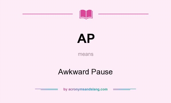 What does AP mean? It stands for Awkward Pause