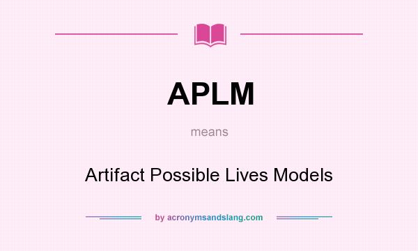 What does APLM mean? It stands for Artifact Possible Lives Models